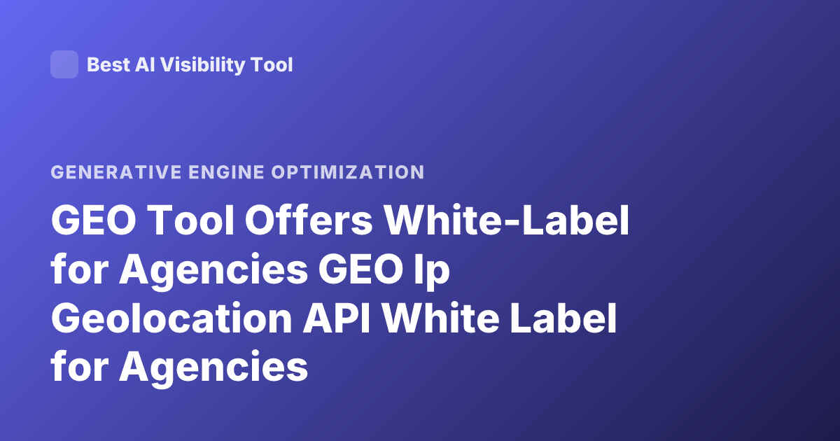 GEO Tool Offers White-Label for Agencies GEO Ip Geolocation API White Label for Agencies