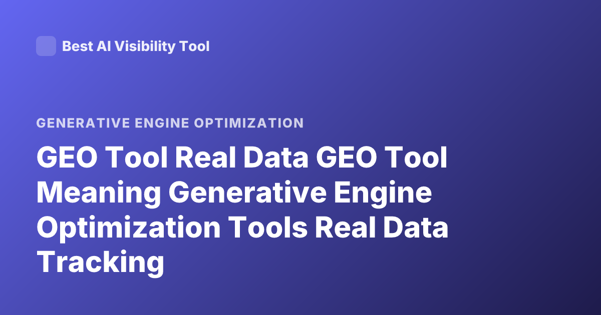 GEO Tool Real Data GEO Tool Meaning Generative Engine Optimization Tools Real Data Tracking
