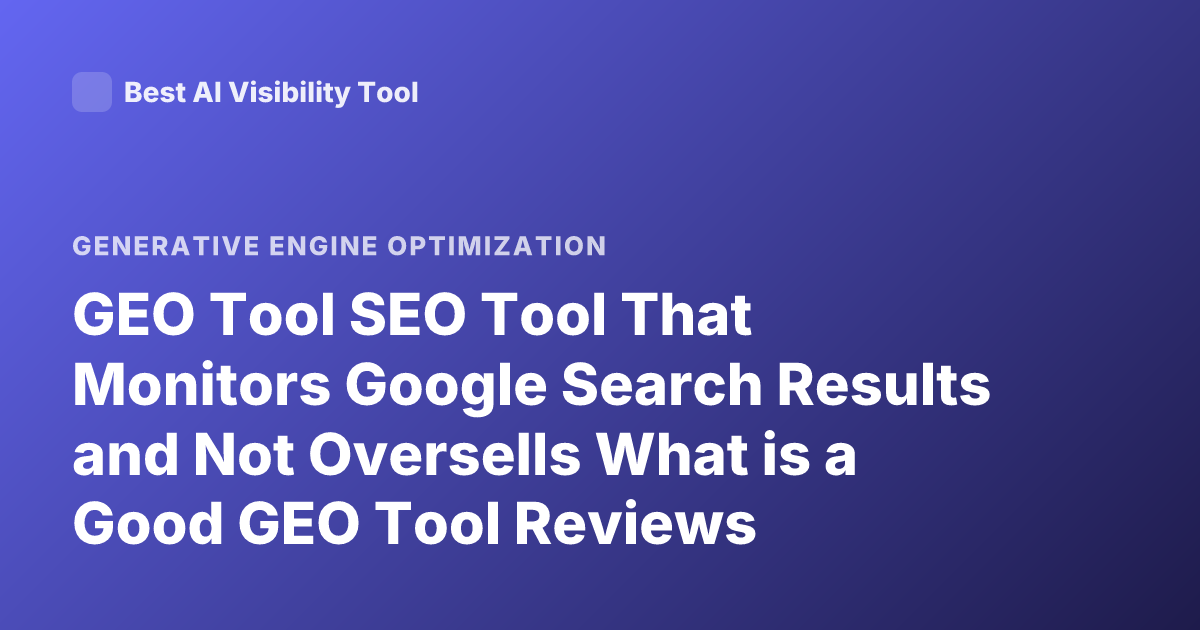 GEO Tool SEO Tool That Monitors Google Search Results and Not Oversells What is a Good GEO Tool Reviews