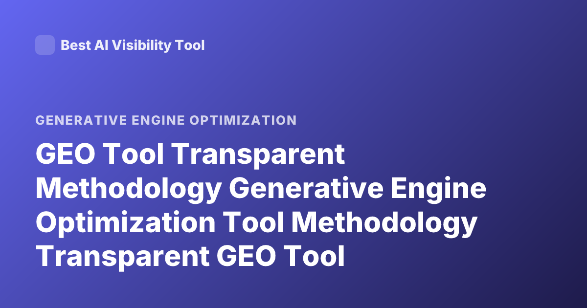 GEO Tool Transparent Methodology Generative Engine Optimization Tool Methodology Transparent GEO Tool