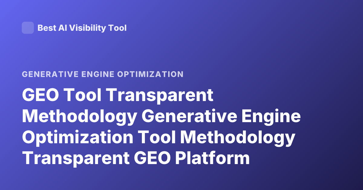 GEO Tool Transparent Methodology Generative Engine Optimization Tool Methodology Transparent GEO Platform