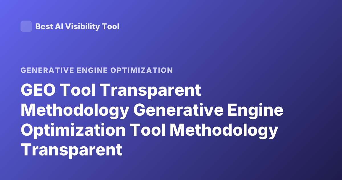 GEO Tool Transparent Methodology Generative Engine Optimization Tool Methodology Transparent