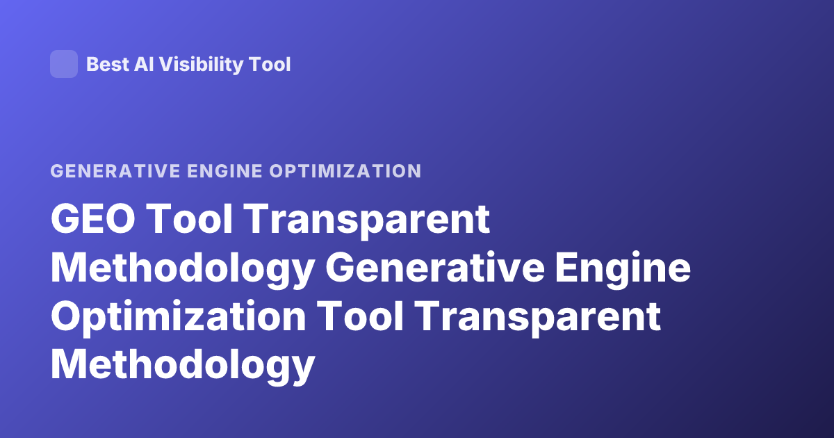 GEO Tool Transparent Methodology Generative Engine Optimization Tool Transparent Methodology