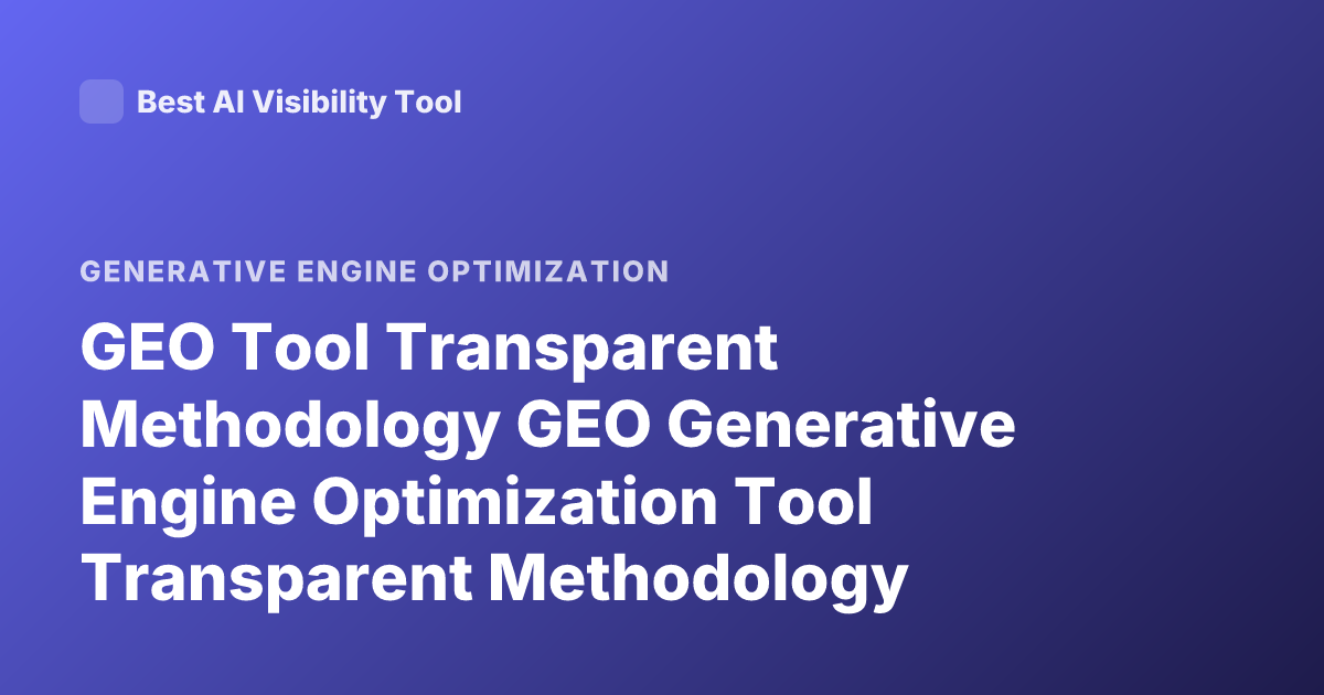 GEO Tool Transparent Methodology GEO Generative Engine Optimization Tool Transparent Methodology