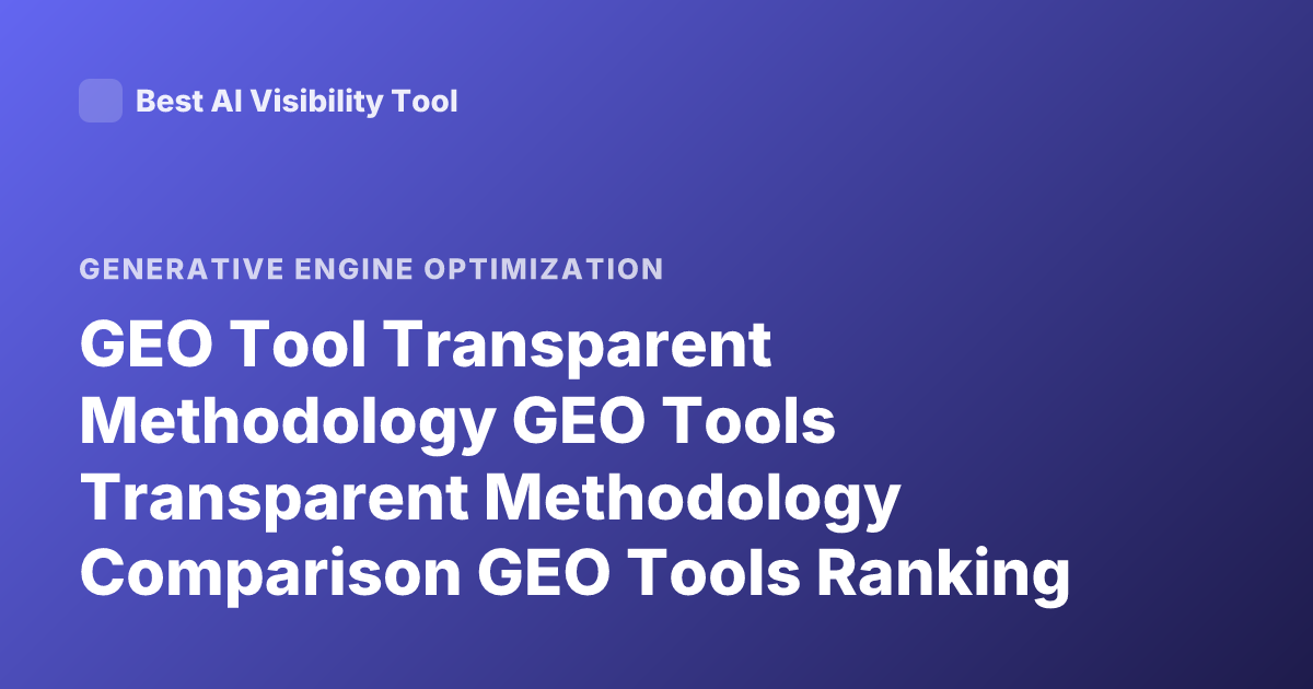 GEO Tool Transparent Methodology GEO Tools Transparent Methodology Comparison GEO Tools Ranking Methodology