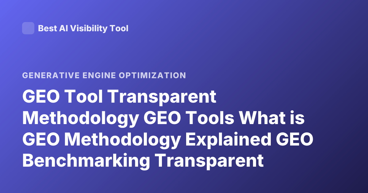 GEO Tool Transparent Methodology GEO Tools What is GEO Methodology Explained GEO Benchmarking Transparent Evaluation Generative Engine Optimization Tools