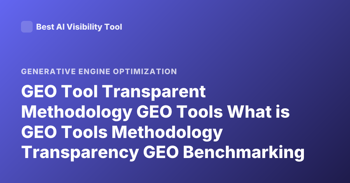GEO Tool Transparent Methodology GEO Tools What is GEO Tools Methodology Transparency GEO Benchmarking GEO Metrics Explanation