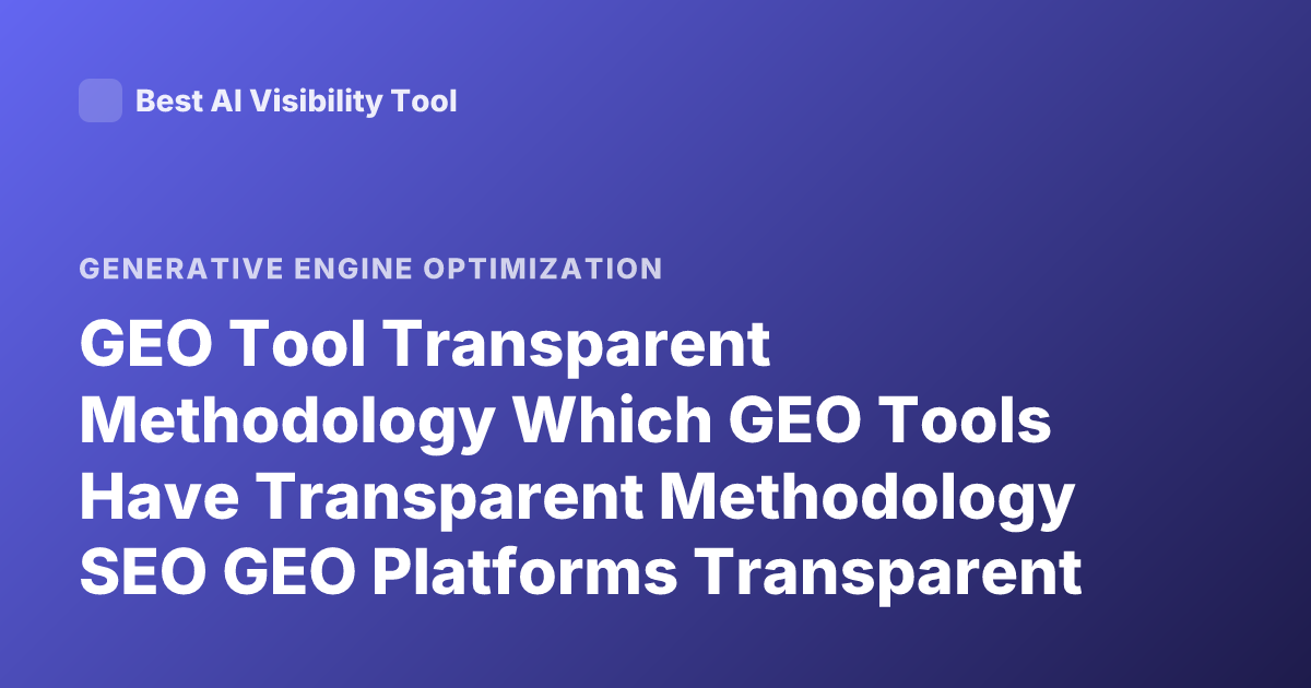 GEO Tool Transparent Methodology Which GEO Tools Have Transparent Methodology SEO GEO Platforms Transparent Methodology List