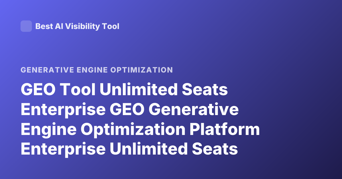GEO Tool Unlimited Seats Enterprise GEO Generative Engine Optimization Platform Enterprise Unlimited Seats Pricing