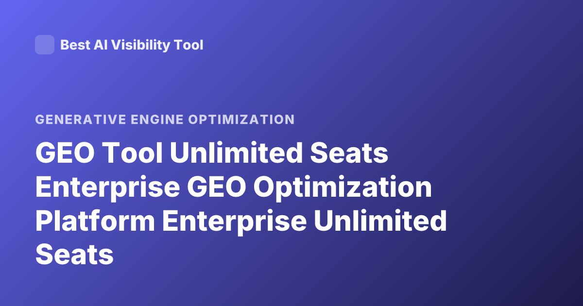 GEO Tool Unlimited Seats Enterprise GEO Optimization Platform Enterprise Unlimited Seats