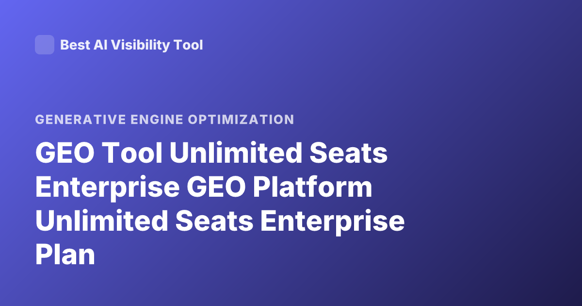 GEO Tool Unlimited Seats Enterprise GEO Platform Unlimited Seats Enterprise Plan