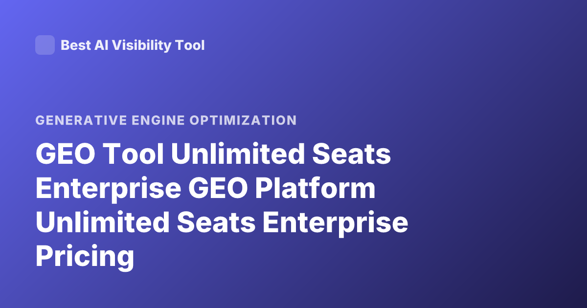 GEO Tool Unlimited Seats Enterprise GEO Platform Unlimited Seats Enterprise Pricing