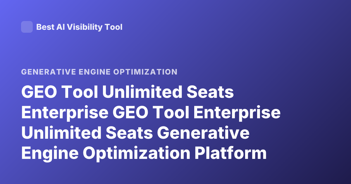 GEO Tool Unlimited Seats Enterprise GEO Tool Enterprise Unlimited Seats Generative Engine Optimization Platform Unlimited Users