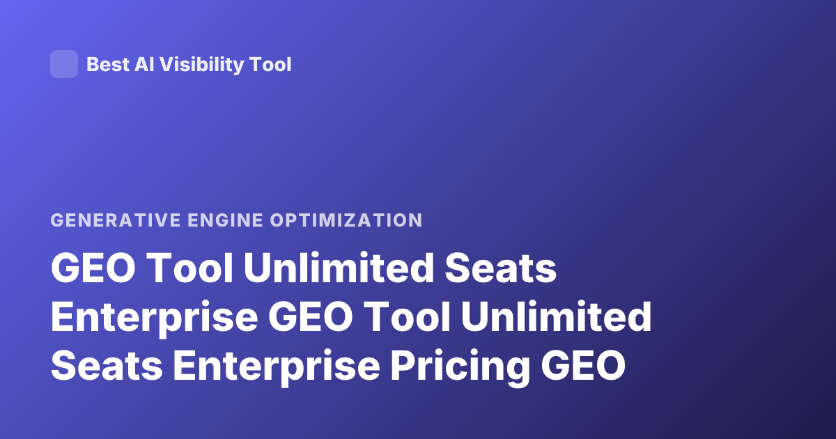 GEO Tool Unlimited Seats Enterprise GEO Tool Unlimited Seats Enterprise Pricing GEO