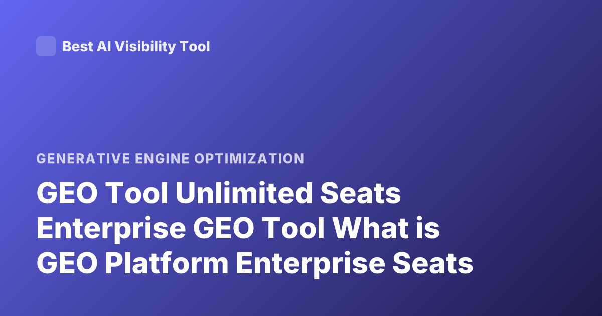 GEO Tool Unlimited Seats Enterprise GEO Tool What is GEO Platform Enterprise Seats