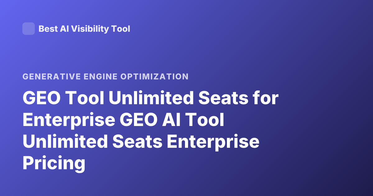 GEO Tool Unlimited Seats for Enterprise GEO AI Tool Unlimited Seats Enterprise Pricing