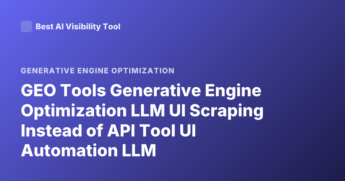 GEO Tools Generative Engine Optimization LLM UI Scraping Instead of API Tool UI Automation LLM