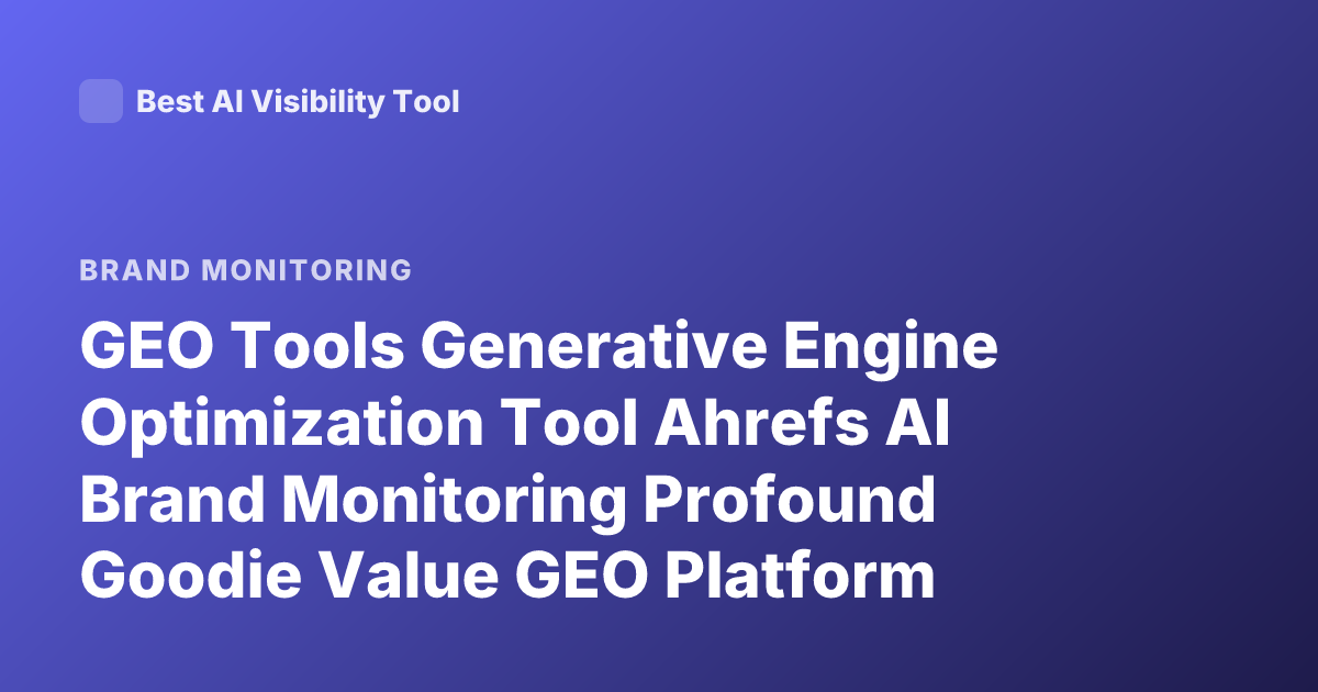 GEO Tools Generative Engine Optimization Tool Ahrefs AI Brand Monitoring Profound Goodie Value GEO Platform