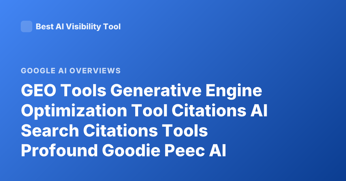 GEO Tools Generative Engine Optimization Tool Citations AI Search Citations Tools Profound Goodie Peec AI Overview