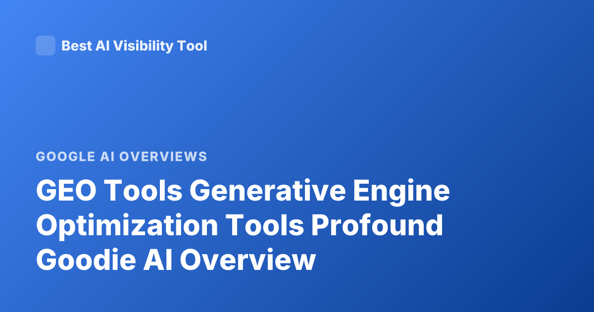 GEO Tools Generative Engine Optimization Tools Profound Goodie AI Overview