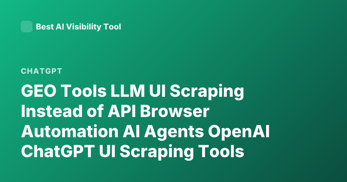 GEO Tools LLM UI Scraping Instead of API Browser Automation AI Agents OpenAI ChatGPT UI Scraping Tools