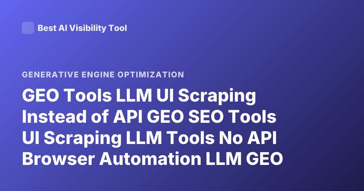GEO Tools LLM UI Scraping Instead of API GEO SEO Tools UI Scraping LLM Tools No API Browser Automation LLM GEO Platforms