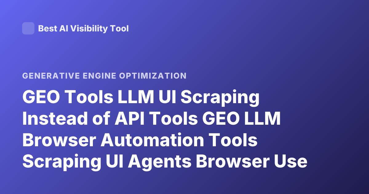 GEO Tools LLM UI Scraping Instead of API Tools GEO LLM Browser Automation Tools Scraping UI Agents Browser Use LLM Tools No API