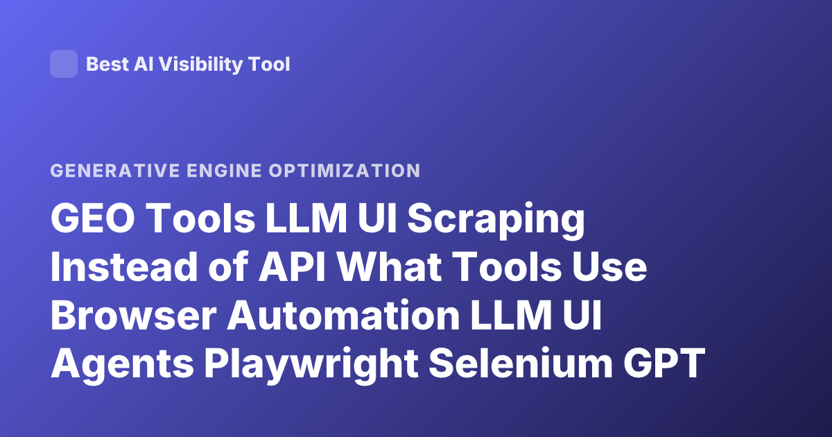 GEO Tools LLM UI Scraping Instead of API What Tools Use Browser Automation LLM UI Agents Playwright Selenium GPT Browser Tools 2026