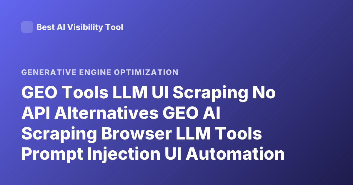GEO Tools LLM UI Scraping No API Alternatives GEO AI Scraping Browser LLM Tools Prompt Injection UI Automation Tools