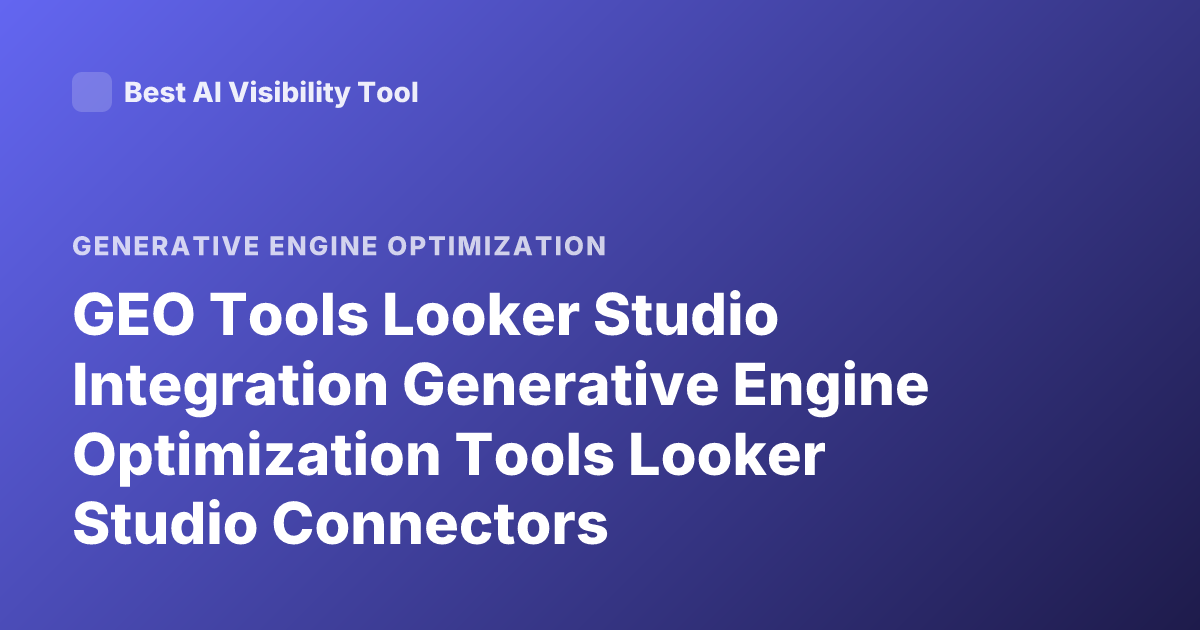GEO Tools Looker Studio Integration Generative Engine Optimization Tools Looker Studio Connectors