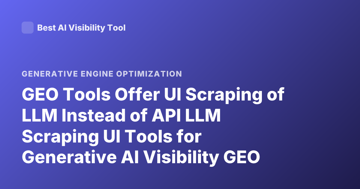 GEO Tools Offer UI Scraping of LLM Instead of API LLM Scraping UI Tools for Generative AI Visibility GEO Tools UI Scraping of LLM