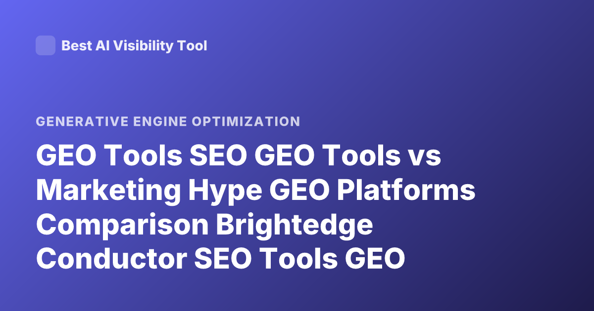 GEO Tools SEO GEO Tools vs Marketing Hype GEO Platforms Comparison Brightedge Conductor SEO Tools GEO Optimization