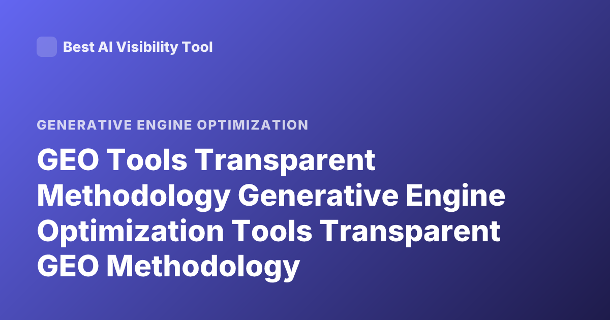 GEO Tools Transparent Methodology Generative Engine Optimization Tools Transparent GEO Methodology