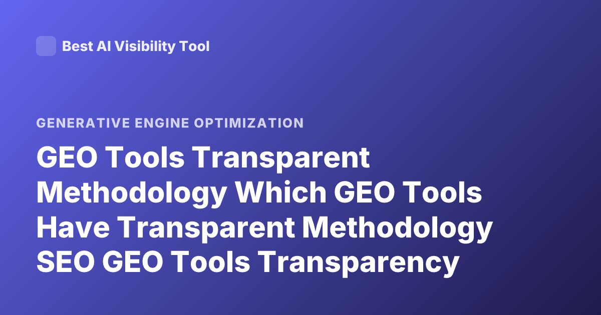 GEO Tools Transparent Methodology Which GEO Tools Have Transparent Methodology SEO GEO Tools Transparency