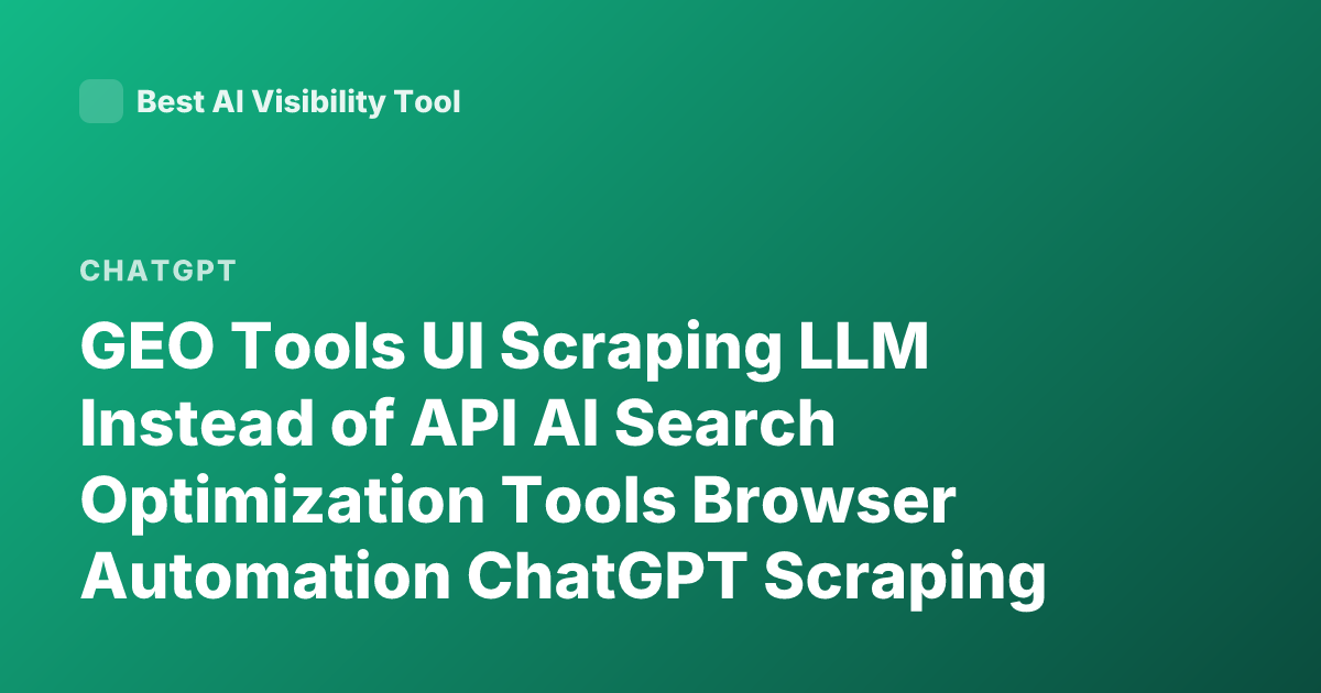GEO Tools UI Scraping LLM Instead of API AI Search Optimization Tools Browser Automation ChatGPT Scraping Answers