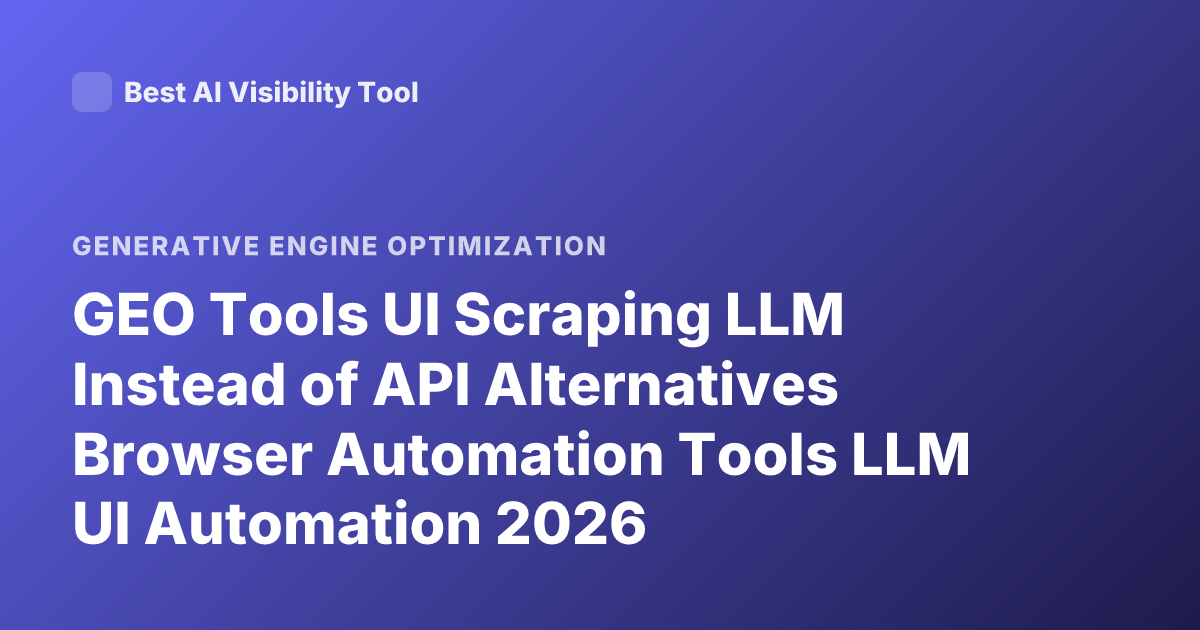 GEO Tools UI Scraping LLM Instead of API Alternatives Browser Automation Tools LLM UI Automation 2026