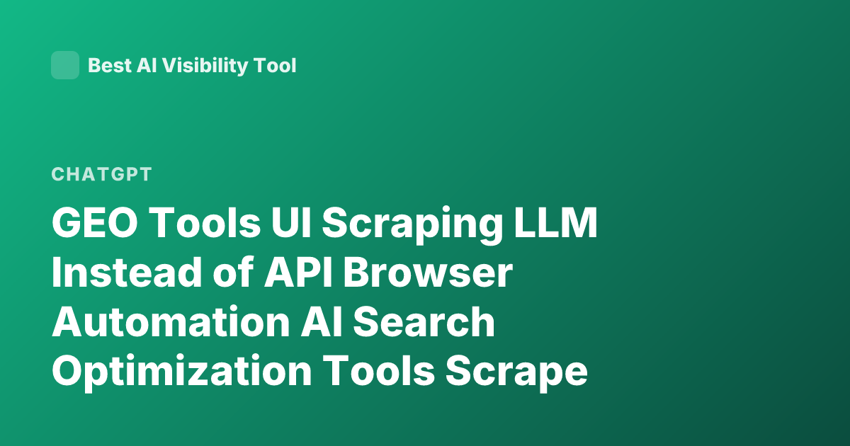 GEO Tools UI Scraping LLM Instead of API Browser Automation AI Search Optimization Tools Scrape ChatGPT UI