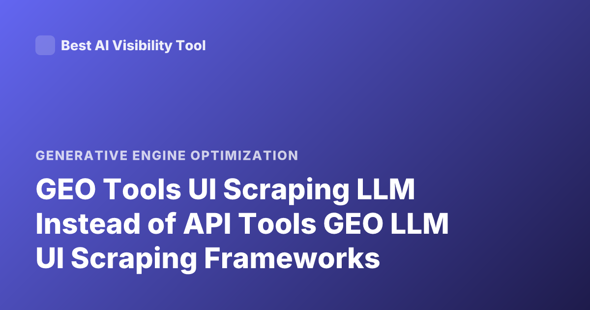 GEO Tools UI Scraping LLM Instead of API Tools GEO LLM UI Scraping Frameworks