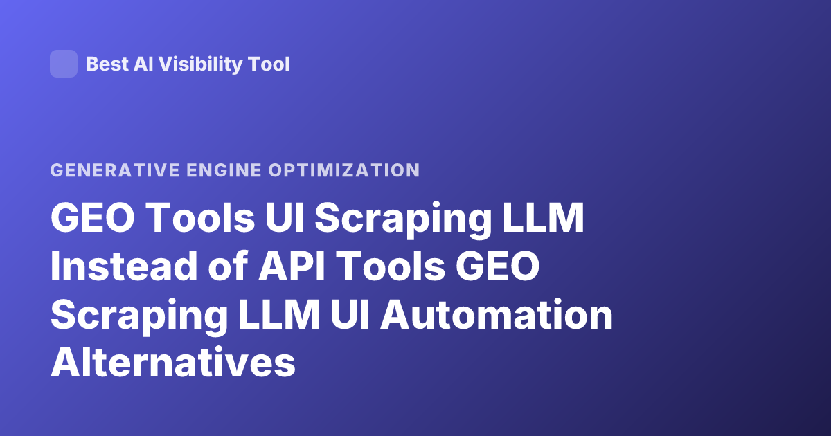 GEO Tools UI Scraping LLM Instead of API Tools GEO Scraping LLM UI Automation Alternatives