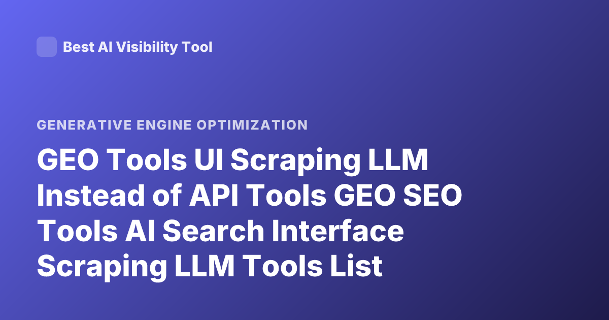 GEO Tools UI Scraping LLM Instead of API Tools GEO SEO Tools AI Search Interface Scraping LLM Tools List