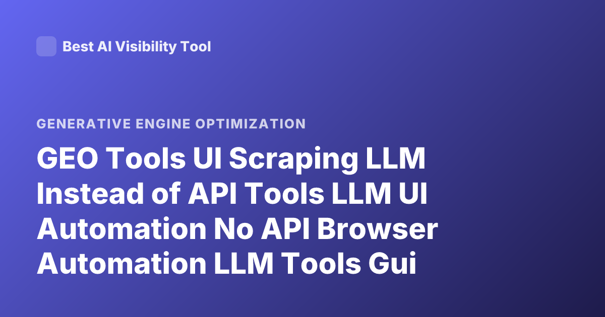 GEO Tools UI Scraping LLM Instead of API Tools LLM UI Automation No API Browser Automation LLM Tools Gui Scraping Frameworks