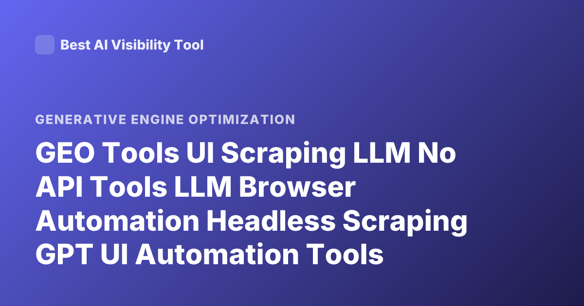 GEO Tools UI Scraping LLM No API Tools LLM Browser Automation Headless Scraping GPT UI Automation Tools