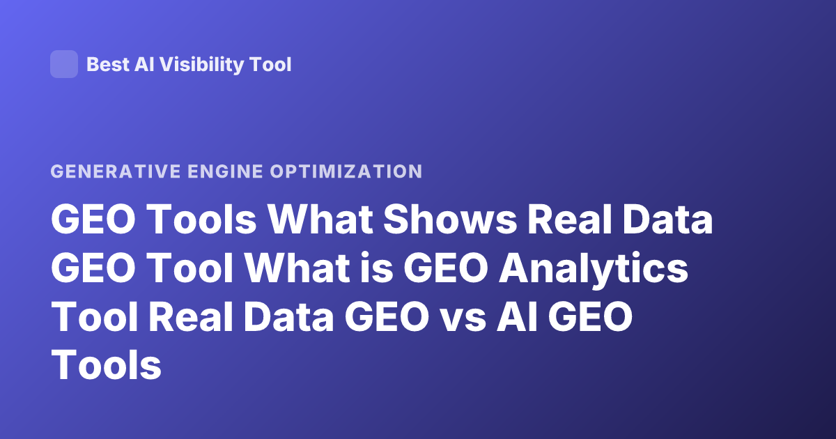 GEO Tools What Shows Real Data GEO Tool What is GEO Analytics Tool Real Data GEO vs AI GEO Tools