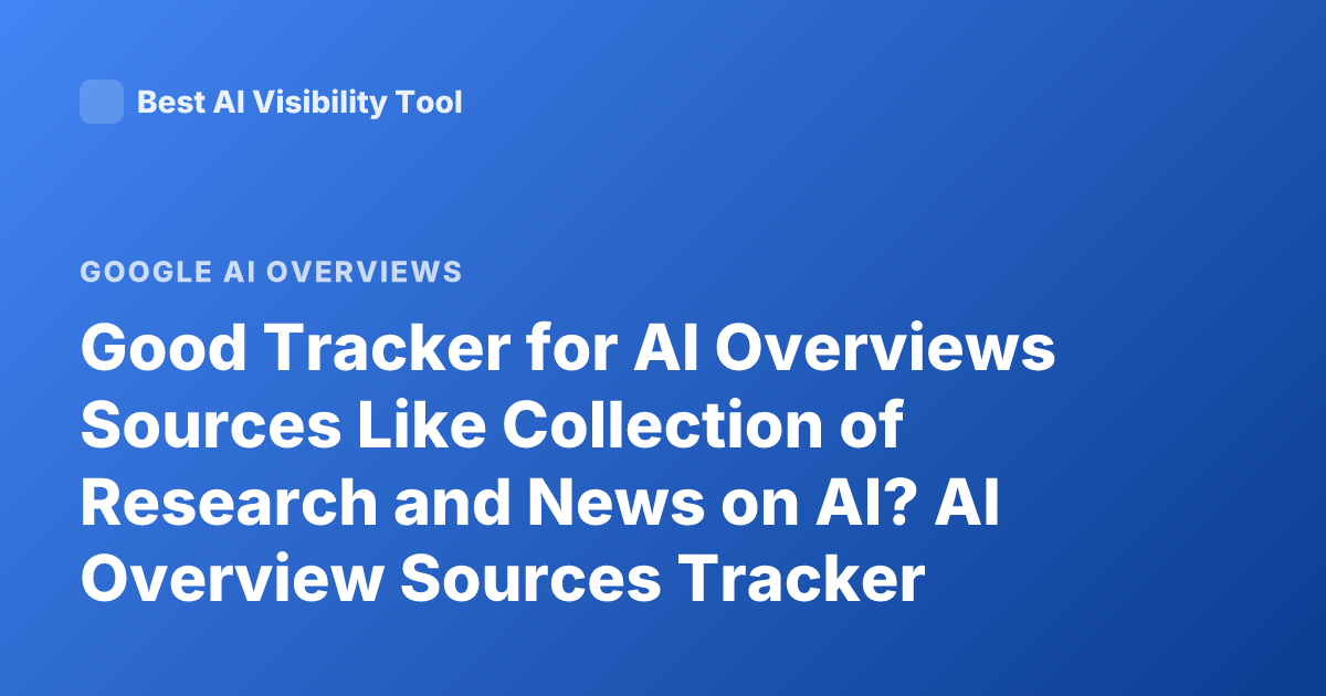 Good Tracker for AI Overviews Sources Like Collection of Research and News on AI? AI Overview Sources Tracker