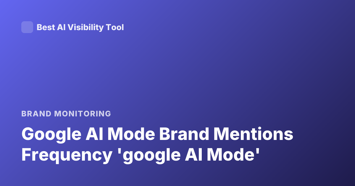 Google AI Mode Brand Mentions Frequency 'google AI Mode'