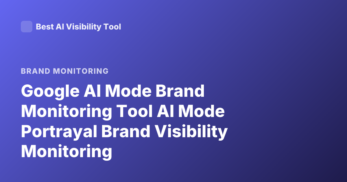 Google AI Mode Brand Monitoring Tool AI Mode Portrayal Brand Visibility Monitoring