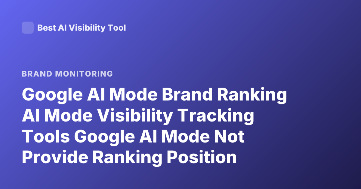 Google AI Mode Brand Ranking AI Mode Visibility Tracking Tools Google AI Mode Not Provide Ranking Position