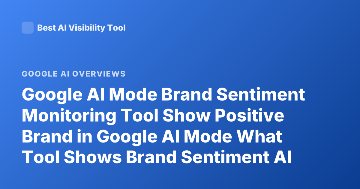 Google AI Mode Brand Sentiment Monitoring Tool Show Positive Brand in Google AI Mode What Tool Shows Brand Sentiment AI Overview Monitoring