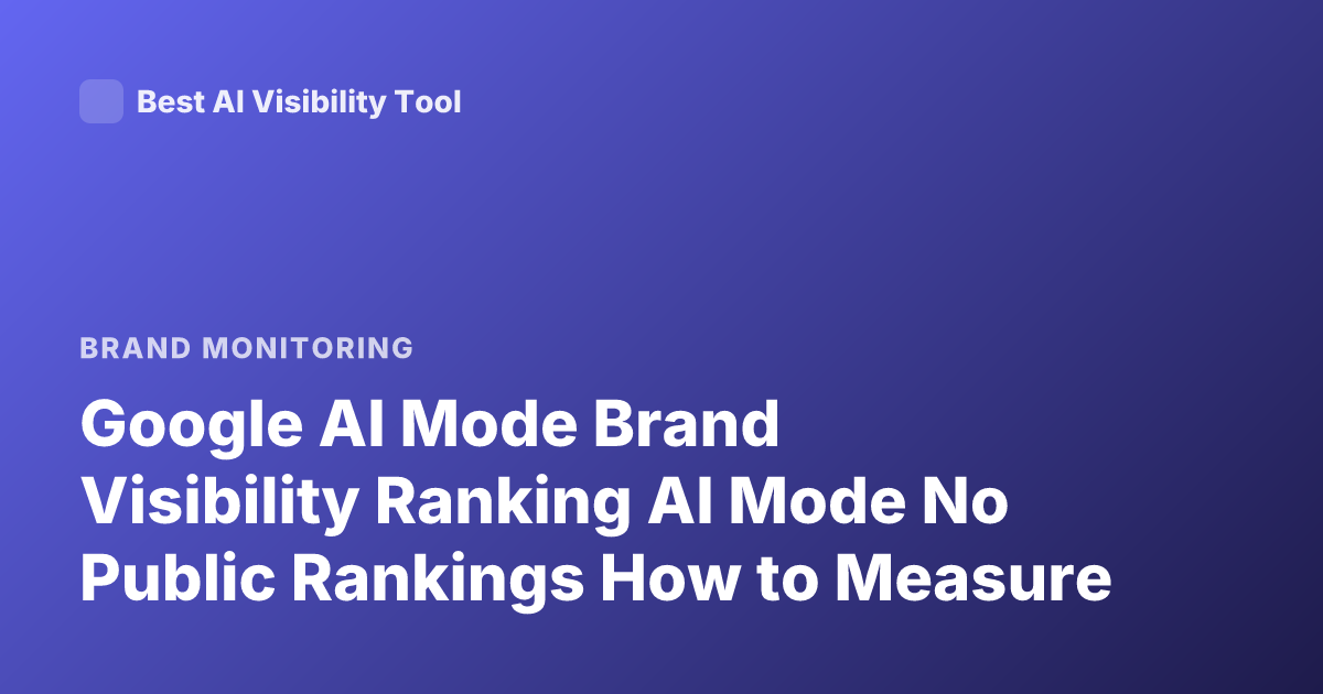 Google AI Mode Brand Visibility Ranking AI Mode No Public Rankings How to Measure