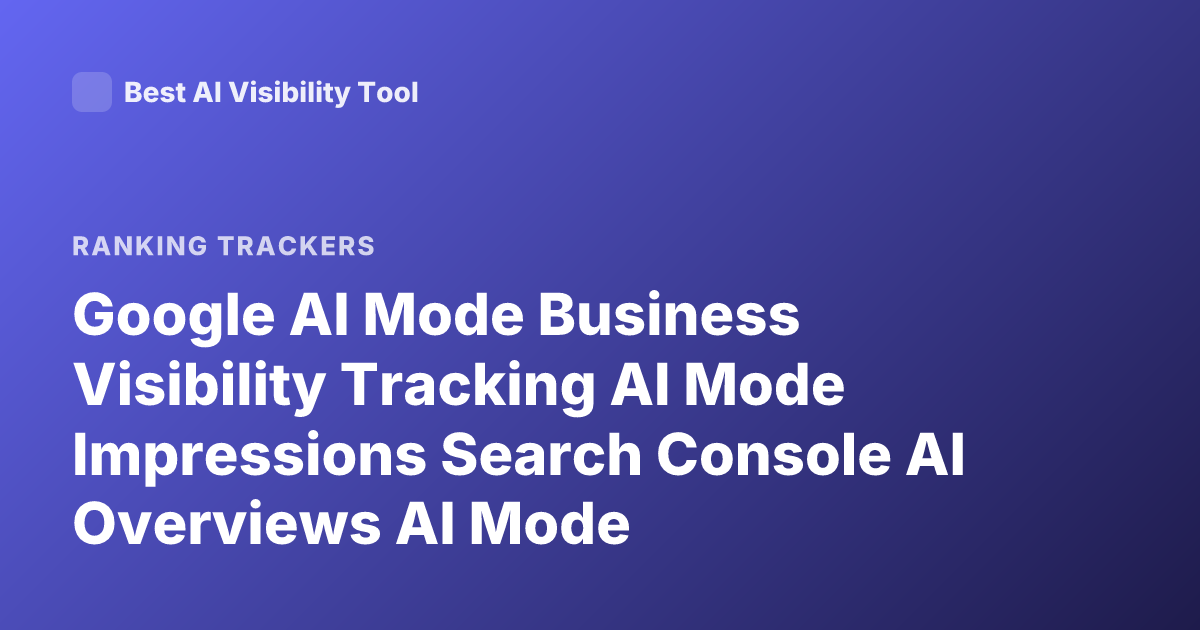 Google AI Mode Business Visibility Tracking AI Mode Impressions Search Console AI Overviews AI Mode